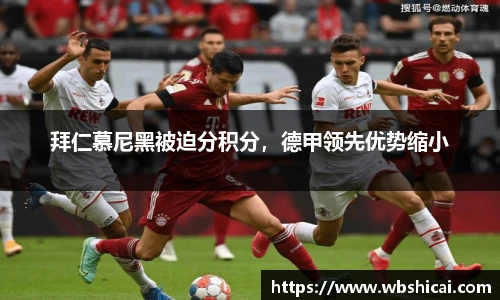 拜仁慕尼黑被迫分积分，德甲领先优势缩小