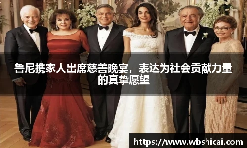鲁尼携家人出席慈善晚宴，表达为社会贡献力量的真挚愿望