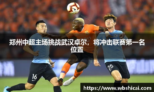 郑州中超主场挑战武汉卓尔，将冲击联赛第一名位置