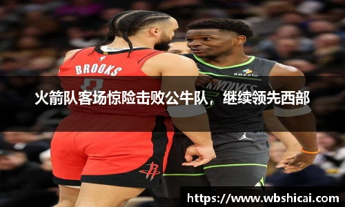 火箭队客场惊险击败公牛队，继续领先西部